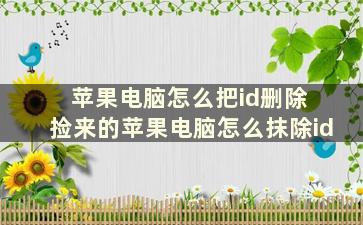 苹果电脑怎么把id删除 捡来的苹果电脑怎么抹除id